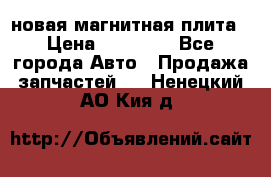 новая магнитная плита › Цена ­ 10 000 - Все города Авто » Продажа запчастей   . Ненецкий АО,Кия д.